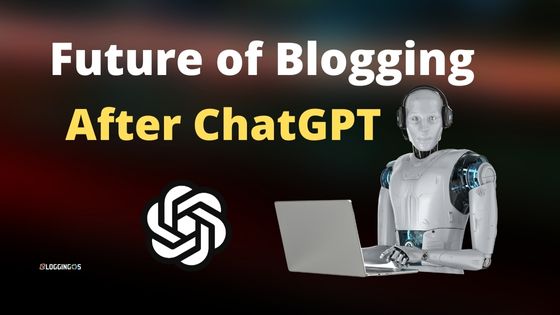 Future of Blogging After ChatGPT: Why Bloggers Still Matter?